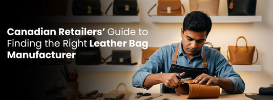 Canadian Retailers’ Guide to Finding the Right Leather Bag Manufacturer